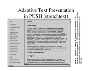 Adaptive Text Presentation 
in PUSH (stretchtext) 
Höök, K., Karlgren, J., Wærn, A., Dahlbäck, N., Jansson, C. G., 
Karlgren, K., and Lemaire, B. (1996) A glass box approach to adaptive 
hypermedia. User Modeling and User-Adapted Interaction 6 (2-3), 
157-184. 
 