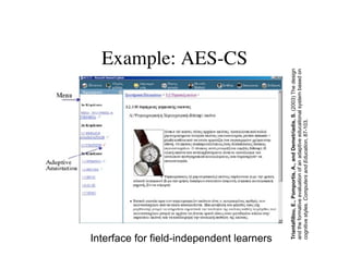 Example: AES-CS 
Interface for field-independent learners 
Triantafillou, E., Pomportis, A., and Demetriadis, S. (2003) The design 
and the formative evaluation of an adaptive educational system based on 
cognitive styles. Computers and Education, 87-103. 
 