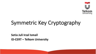 Symmetric Key Cryptography
Setia Juli Irzal Ismail
ID-CERT – Telkom University
 