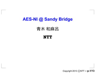 AES-NI @ Sandy Bridge

     青木 和麻呂
        ÆÌÌ




                Copyright 2013 c NTT   – p.1/13
 