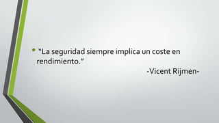 • “La seguridad siempre implica un coste en
rendimiento.”
-Vicent Rijmen-

 