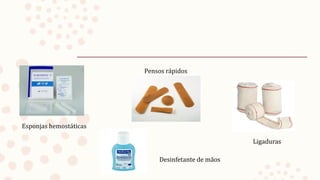 Esponjas hemostáticas
Pensos rápidos
Ligaduras
Desinfetante de mãos
 