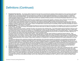 60Contains Forward-Looking Statements
Definitions (Continued)
 Proportional Free Cash Flow – The Company defines Proportional Free Cash Flow as cash flows from operating activities (adjusted for service concession asset capital
expenditures), less maintenance capital expenditures (including non-recoverable environmental capital expenditures and net of reinsurance proceeds), adjusted for the
estimated impact of noncontrolling interests. The proportionate share of cash flows and related adjustments attributable to noncontrolling interests in our subsidiaries
comprise the proportional adjustment factor. Upon the Company’s adoption of the accounting guidance for service concession arrangements effective January 1, 2015,
capital expenditures related to service concession assets that would have been classified as investing activities on the Condensed Consolidated Statement of Cash Flows
are now classified as operating activities.
The Company excludes environmental capital expenditures that are expected to be recovered through regulatory, contractual or other mechanisms. An example of
recoverable environmental capital expenditures is IPL’s investment in MATS-related environmental upgrades that are recovered through a tracker.
The GAAP measure most comparable to proportional free cash flow is cash flows from operating activities. We believe that proportional free cash flow better reflects the
underlying business performance of the Company, as it measures the cash generated by the business, after the funding of maintenance capital expenditures, that may be
available for investing or repaying debt or other purposes. Factors in this determination include the impact of noncontrolling interests, where AES consolidates the results of
a subsidiary that is not wholly owned by the Company.
 Proportional Metrics – The Company is a holding company that derives its income and cash flows from the activities of its subsidiaries, some of which are not wholly-owned
by the Company. Accordingly, the Company has presented certain financial metrics which are defined as Proportional (a non-GAAP financial measure) to account for the
Company’s ownership interest.
Proportional metrics present the Company’s estimate of its share in the economics of the underlying metric. The Company believes that the Proportional metrics are useful
to investors because they exclude the economic share in the metric presented that is held by non-AES shareholders. For example, Operating Cash Flow is a GAAP metric
which presents the Company’s cash flow from operations on a consolidated basis, including operating cash flow allocable to noncontrolling interests. Proportional Operating
Cash Flow removes the share of operating cash flow allocable to noncontrolling interests and therefore may act as an aid in the valuation the Company. Beginning in Q1
2015, the definition was revised to also exclude cash flows related to service concession assets.
Proportional metrics are reconciled to the nearest GAAP measure. Certain assumptions have been made to estimate our proportional financial measures. These
assumptions include: (i) the Company’s economic interest has been calculated based on a blended rate for each consolidated business when such business represents
multiple legal entities; (ii) the Company’s economic interest may differ from the percentage implied by the recorded net income or loss attributable to noncontrolling interests
or dividends paid during a given period; (iii) the Company’s economic interest for entities accounted for using the hypothetical liquidation at book value method is 100%; (iv)
individual operating performance of the Company’s equity method investments is not reflected and (v) inter-segment transactions are included as applicable for the metric
presented.
The proportional adjustment factor, proportional maintenance capital expenditures (net of reinsurance proceeds) and proportional non-recoverable environmental capital
expenditures are calculated by multiplying the percentage owned by noncontrolling interests for each entity by its corresponding consolidated cash flow metric and are
totaled to the resulting figures. For example, Parent Company A owns 20% of Subsidiary Company B, a consolidated subsidiary. Thus, Subsidiary Company B has an 80%
noncontrolling interest. Assuming a consolidated net cash flow from operating activities of $100 from Subsidiary B, the proportional adjustment factor for Subsidiary B would
equal $80 (or $100 x 80%). The Company calculates the proportional adjustment factor for each consolidated business in this manner and then sums these amounts to
determine the total proportional adjustment factor used in the reconciliation. The proportional adjustment factor may differ from the proportion of income attributable to
noncontrolling interests as a result of (a) non-cash items which impact income but not cash and (b) AES’ ownership interest in the subsidiary where such items occur.
 Subsidiary Liquidity (a non-GAAP financial measure) is defined as cash and cash equivalents and bank lines of credit at various subsidiaries.
 Subsidiary Distributions should not be construed as an alternative to Net Cash Provided by Operating Activities which is determined in accordance with GAAP. Subsidiary
Distributions are important to the Parent Company because the Parent Company is a holding company that does not derive any significant direct revenues from its own
activities but instead relies on its subsidiaries’ business activities and the resultant distributions to fund the debt service, investment and other cash needs of the holding
company. The reconciliation of the difference between the Subsidiary Distributions and Net Cash Provided by Operating Activities consists of cash generated from operating
activities that is retained at the subsidiaries for a variety of reasons which are both discretionary and non-discretionary in nature. These factors include, but are not limited to,
retention of cash to fund capital expenditures at the subsidiary, cash retention associated with non-recourse debt covenant restrictions and related debt service requirements
at the subsidiaries, retention of cash related to sufficiency of local GAAP statutory retained earnings at the subsidiaries, retention of cash for working capital needs at the
subsidiaries, and other similar timing differences between when the cash is generated at the subsidiaries and when it reaches the Parent Company and related holding
companies.
 