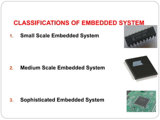 CLASSIFICATIONS OF EMBEDDED SYSTEM
1. Small Scale Embedded System
2. Medium Scale Embedded System
3. Sophisticated Embedded System
 