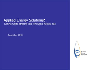 Applied Energy Solutions : Turning waste streams into renewable natural gas December 2010 