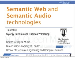 132nd AES Convention, 26th-29th of April, Budapest, Hungary
Semantic Web and
Semantic Audio
technologies
Tutorial by
György Fazekas and Thomas Wilmering
Centre for Digital Music
Queen Mary University of London
School of Electronic Engineering and Computer Science
132nd Convention
April 26th-29th,
Budapest, Hungary
Saturday, 28 April 12
 