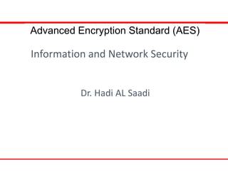 Advanced Encryption Standard (AES)
Information and Network Security
Dr. Hadi AL Saadi
 