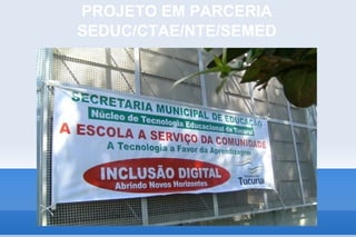 PROJETO EM PARCERIA
SEDUC/CTAE/NTE/SEMED
 