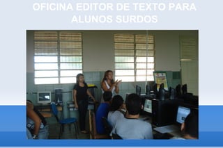 OFICINA EDITOR DE TEXTO PARA
       ALUNOS SURDOS
 