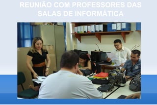 REUNIÃO COM PROFESSORES DAS
    SALAS DE INFORMÁTICA
 