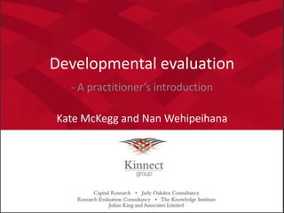 Developmental evaluation,[object Object],- A practitioner’s introduction ,[object Object],Kate McKegg and Nan Wehipeihana,[object Object]