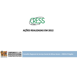 AÇÕES REALIZADAS EM 2012




Conselho Regional de Serviço Social de Minas Gerais – CRESS 6ª Região
 