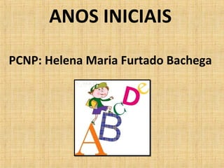 ANOS INICIAIS
PCNP: Helena Maria Furtado Bachega

 