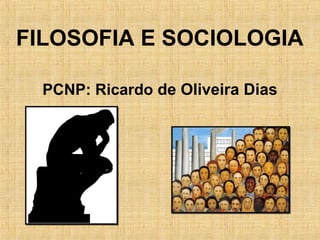 FILOSOFIA E SOCIOLOGIA
PCNP: Ricardo de Oliveira Dias

 