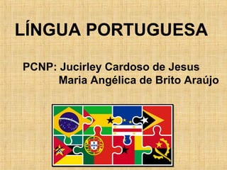 LÍNGUA PORTUGUESA
PCNP: Jucirley Cardoso de Jesus
Maria Angélica de Brito Araújo

 