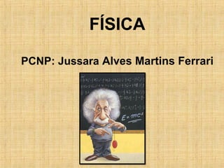 FÍSICA
PCNP: Jussara Alves Martins Ferrari

 