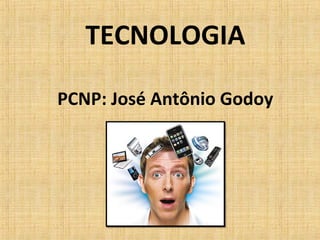 TECNOLOGIA
PCNP: José Antônio Godoy

 