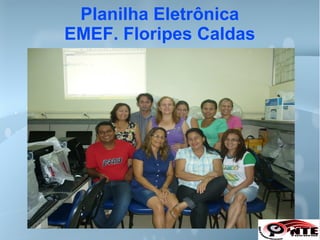 Planilha Eletrônica
EMEF. Floripes Caldas