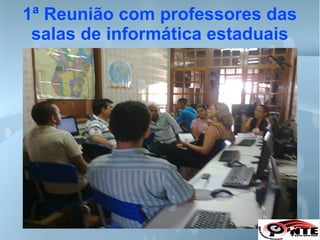 1ª Reunião com professores das
salas de informática estaduais