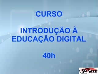 CURSO
INTRODUÇÃO À
EDUCAÇÃO DIGITAL
40h