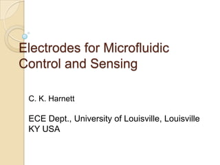 Electrodes for Microfluidic
Control and Sensing
C. K. Harnett

ECE Dept., University of Louisville, Louisville
KY USA

 