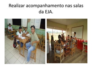 Realizar acompanhamento nas salas
da EJA.
 