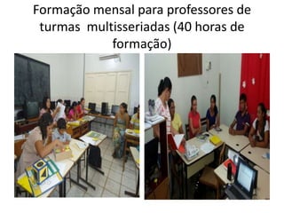 Formação mensal para professores de
turmas multisseriadas (40 horas de
formação)
 