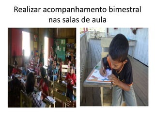 Realizar acompanhamento bimestral
nas salas de aula
 