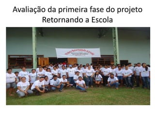 Avaliação da primeira fase do projeto
Retornando a Escola
 