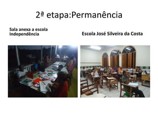 2ª etapa:Permanência
Sala anexa a escola
Independência Escola José Silveira da Costa
 