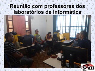 Reunião com professores dos
laboratórios de informática
 