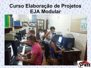 Curso Elaboração de Projetos
EJA Modular
 