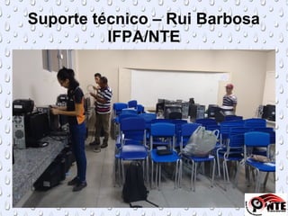 Suporte técnico – Rui Barbosa
IFPA/NTE
 