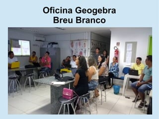 Oficina Geogebra
Breu Branco
 