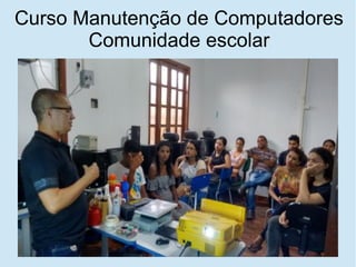 Curso Manutenção de Computadores
Comunidade escolar
 