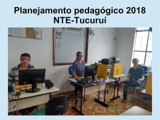 Planejamento pedagógico 2018
NTE-Tucuruí
 