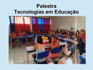 Palestra
Tecnologias em Educação
 