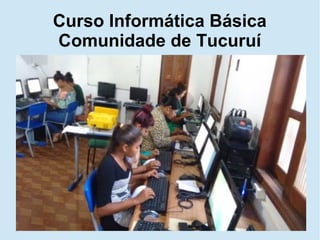 Curso Informática Básica
Comunidade de Tucuruí
 