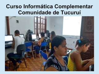 Curso Informática Complementar
Comunidade de Tucuruí
 