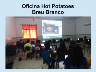 Oficina Hot Potatoes
Breu Branco
 