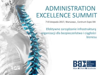 ADMINISTRATION
EXCELLENCE SUMMIT
7-8 listopada 2017, Warszawa , Centrum Expo XXI
Efektywne zarządzanie infrastrukturą
organizacji dla bezpieczeństwa i ciągłości
biznesu
 
