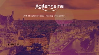 20 & 21 septembre 2022 - New Cap Event Center
REX sur la transformation
Agile@Scale
• BPCE SA
 