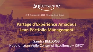 20 & 21 septembre 2022 - New Cap Event Center
Partage d’Expérience Amadeus
Lean Portfolio Management
Sandra BELLONG
Head of Lean-Agile Center of Excellence – iSPCT
 