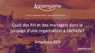 20 & 21 septembre 2022 - New Cap Event Center
Quid des RH et des managers dans le
passage d'une organisation à l'échelle?
Amadeus REX
 