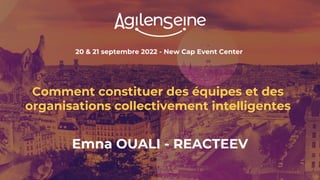 20 & 21 septembre 2022 - New Cap Event Center
Comment constituer des équipes et des
organisations collectivement intelligentes
Emna OUALI - REACTEEV
 