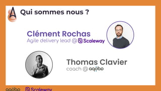 Qui sommes nous ?
Clément Rochas
Agile delivery lead @
Thomas Clavier
coach @
 