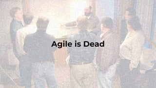Agile is Dead
 