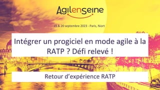 19 & 20 septembre 2023 - Paris, Niort
Intégrer un progiciel en mode agile à la
RATP ? Défi relevé !
Retour d’expérience RATP
 