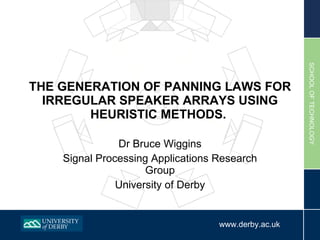 THE GENERATION OF PANNING LAWS FOR IRREGULAR SPEAKER ARRAYS USING HEURISTIC METHODS.  Dr Bruce Wiggins Signal Processing Applications Research Group University of Derby 