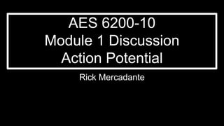 AES 6200-10
Module 1 Discussion
Action Potential
Rick Mercadante
 